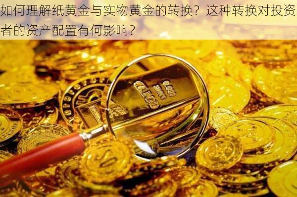 如何理解纸黄金与实物黄金的转换？这种转换对投资者的资产配置有何影响？-第2张图片-