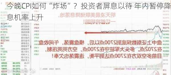 今晚CPI如何“炸场”？投资者屏息以待 年内暂停降息机率上升