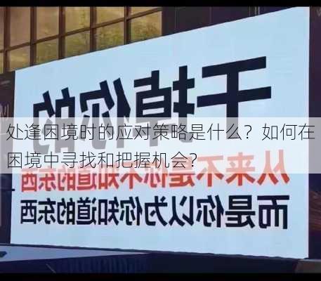 处逢困境时的应对策略是什么？如何在困境中寻找和把握机会？-第1张图片-