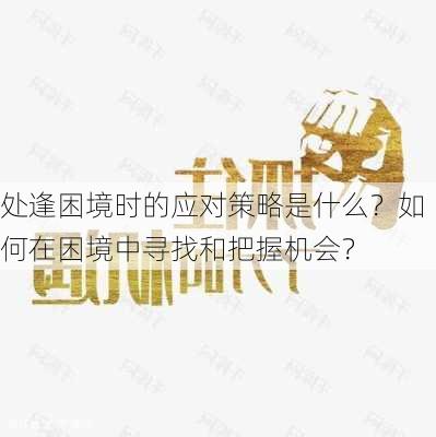 处逢困境时的应对策略是什么？如何在困境中寻找和把握机会？-第2张图片-