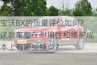 宝沃BX的质量评价如何？这款车型在耐用性和维护成本上有哪些特点？-第2张图片-