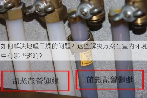 如何解决地暖干燥的问题？这些解决方案在室内环境中有哪些影响？-第1张图片-