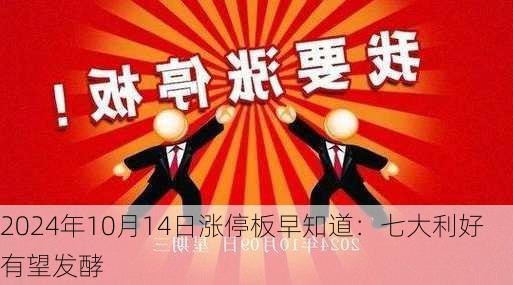 2024年10月14日涨停板早知道：七大利好有望发酵