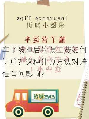 车子被撞后的误工费如何计算？这种计算方法对赔偿有何影响？-第2张图片-