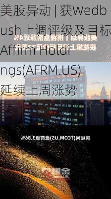 美股异动 | 获Wedbush上调评级及目标价 Affirm Holdings(AFRM.US)延续上周涨势-第1张图片-