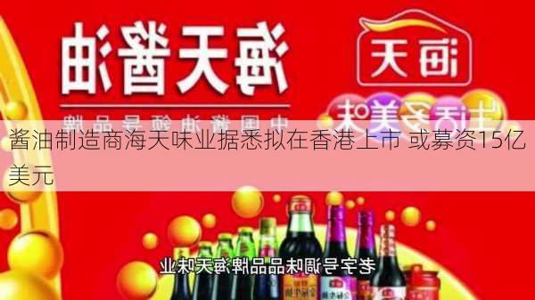 酱油制造商海天味业据悉拟在香港上市 或募资15亿美元