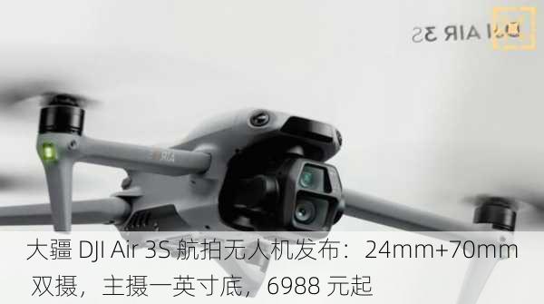 大疆 DJI Air 3S 航拍无人机发布：24mm+70mm 双摄，主摄一英寸底，6988 元起-第3张图片-