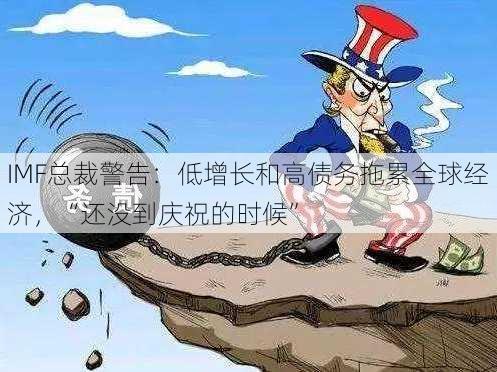 IMF总裁警告：低增长和高债务拖累全球经济，“还没到庆祝的时候”-第3张图片-