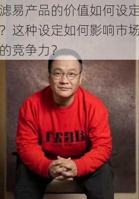 滤易产品的价值如何设定？这种设定如何影响市场的竞争力？-第2张图片-