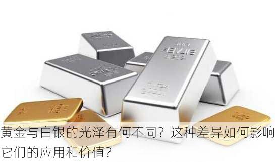 黄金与白银的光泽有何不同？这种差异如何影响它们的应用和价值？-第3张图片-