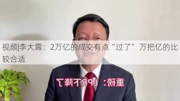 视频|李大霄：2万亿的成交有点“过了” 万把亿的比较合适