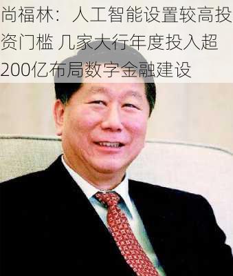 尚福林：人工智能设置较高投资门槛 几家大行年度投入超200亿布局数字金融建设-第2张图片-