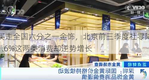 买走全国六分之一金饰，北京前三季度社零降1.6%这两类消费却逆势增长-第1张图片-