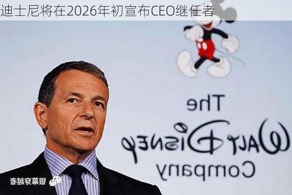 迪士尼将在2026年初宣布CEO继任者