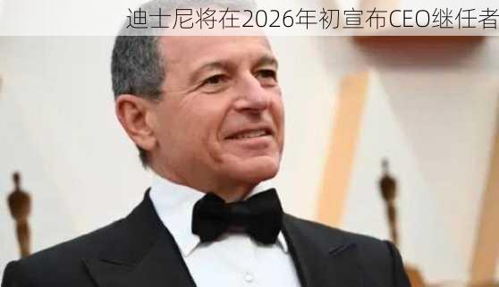 迪士尼将在2026年初宣布CEO继任者-第3张图片-