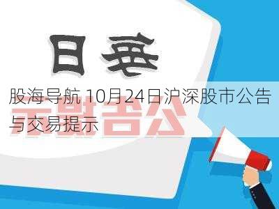 股海导航 10月24日沪深股市公告与交易提示-第3张图片-