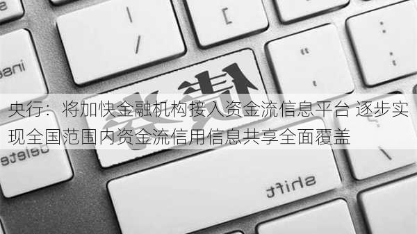 央行：将加快金融机构接入资金流信息平台 逐步实现全国范围内资金流信用信息共享全面覆盖