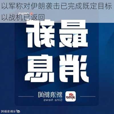 以军称对伊朗袭击已完成既定目标 以战机已返回-第1张图片-