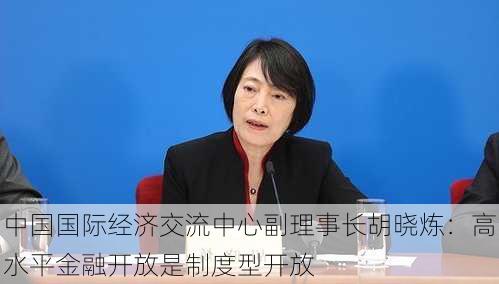 中国国际经济交流中心副理事长胡晓炼：高水平金融开放是制度型开放-第2张图片-