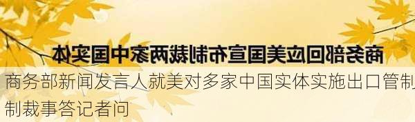 商务部新闻发言人就美对多家中国实体实施出口管制制裁事答记者问