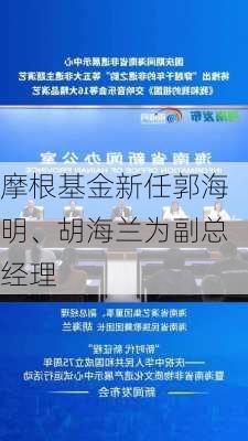 摩根基金新任郭海明、胡海兰为副总经理-第2张图片-