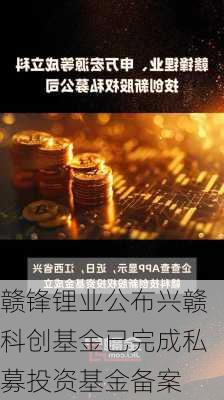 赣锋锂业公布兴赣科创基金已完成私募投资基金备案