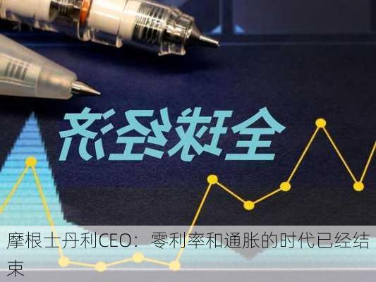 摩根士丹利CEO：零利率和通胀的时代已经结束