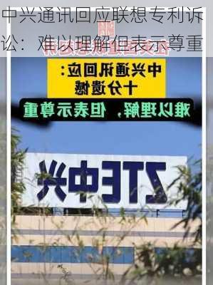 中兴通讯回应联想专利诉讼：难以理解但表示尊重