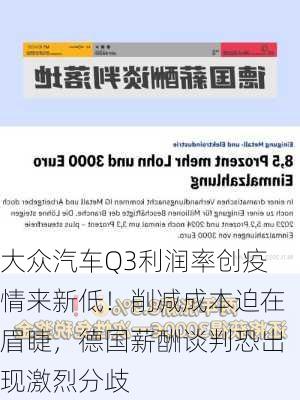 大众汽车Q3利润率创疫情来新低！削减成本迫在眉睫，德国薪酬谈判恐出现激烈分歧