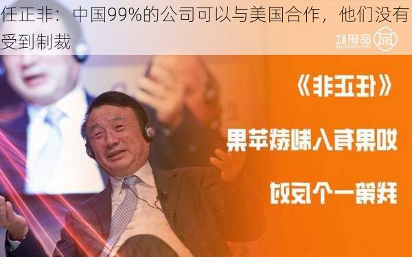 任正非：中国99%的公司可以与美国合作，他们没有受到制裁-第2张图片-