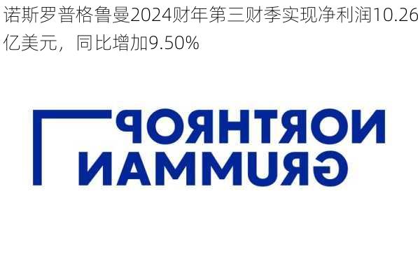 诺斯罗普格鲁曼2024财年第三财季实现净利润10.26亿美元，同比增加9.50%-第2张图片-