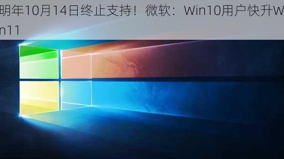 明年10月14日终止支持！微软：Win10用户快升Win11-第2张图片-