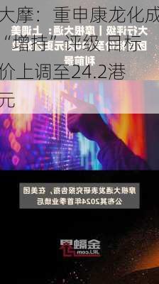 大摩：重申康龙化成“增持”评级 目标价上调至24.2港元