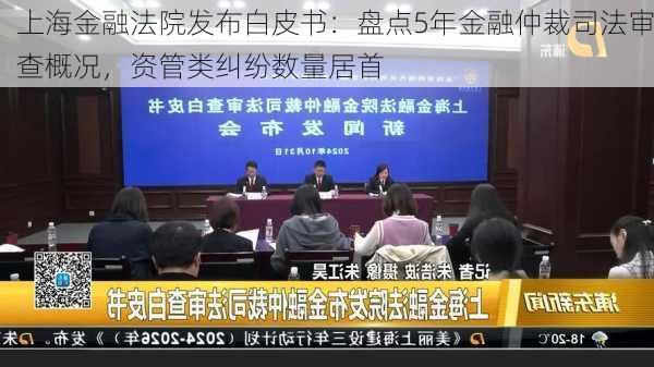 上海金融法院发布白皮书：盘点5年金融仲裁司法审查概况，资管类纠纷数量居首