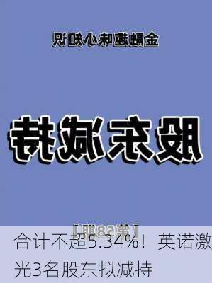 合计不超5.34%！英诺激光3名股东拟减持-第3张图片-