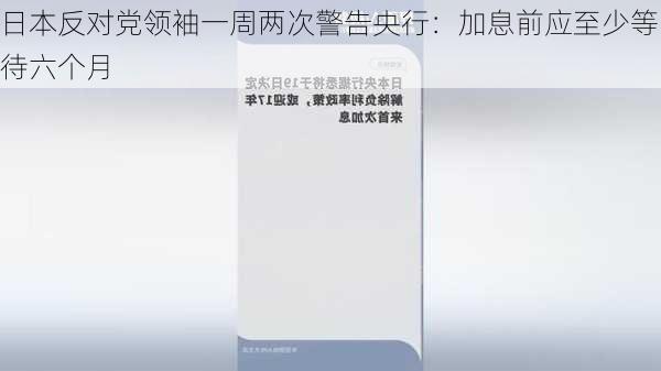 日本反对党领袖一周两次警告央行：加息前应至少等待六个月-第2张图片-