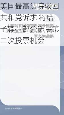 美国最高法院驳回共和党诉求 将给予宾州部分选民第二次投票机会-第1张图片-