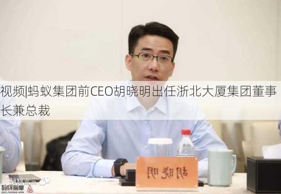 视频|蚂蚁集团前CEO胡晓明出任浙北大厦集团董事长兼总裁-第2张图片-