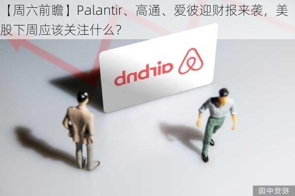 【周六前瞻】Palantir、高通、爱彼迎财报来袭，美股下周应该关注什么？