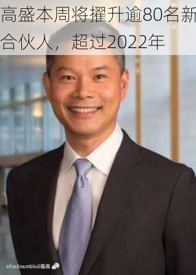 高盛本周将擢升逾80名新合伙人，超过2022年-第2张图片-