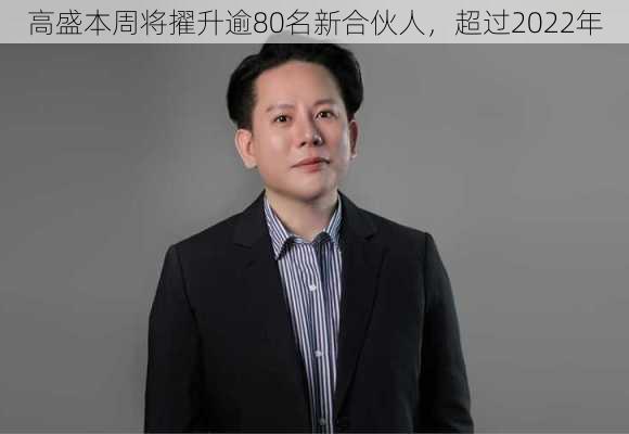 高盛本周将擢升逾80名新合伙人，超过2022年-第3张图片-