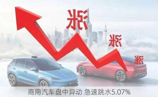 商用汽车盘中异动 急速跳水5.07%