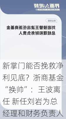 新掌门能否挽救净利见底？浙商基金“换帅”：王波离任 新任刘岩为总经理和财务负责人-第1张图片-