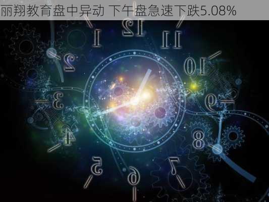 丽翔教育盘中异动 下午盘急速下跌5.08%-第2张图片-