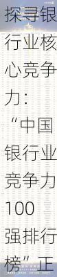 探寻银行业核心竞争力： “中国银行业竞争力100强排行榜”正式发布