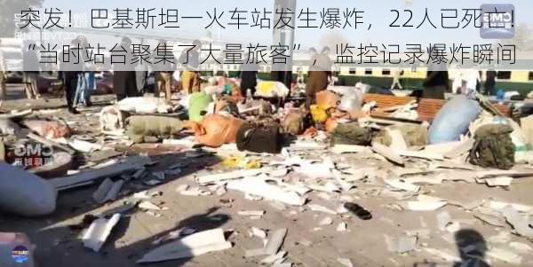 突发！巴基斯坦一火车站发生爆炸，22人已死亡！“当时站台聚集了大量旅客”，监控记录爆炸瞬间