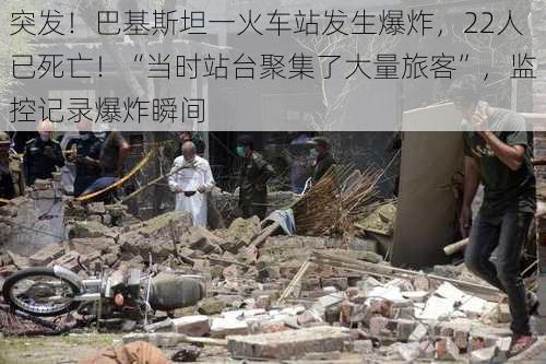 突发！巴基斯坦一火车站发生爆炸，22人已死亡！“当时站台聚集了大量旅客”，监控记录爆炸瞬间-第3张图片-