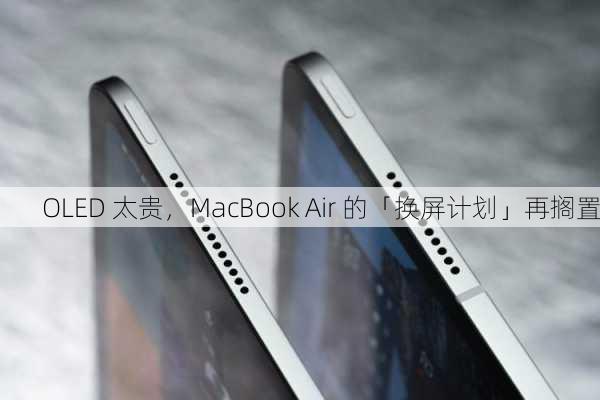 OLED 太贵，MacBook Air 的「换屏计划」再搁置-第3张图片-