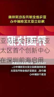 亚马逊全球开店亚太区首个创新中心在深圳前海启用-第1张图片-