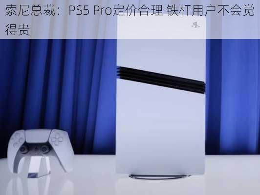 索尼总裁：PS5 Pro定价合理 铁杆用户不会觉得贵-第2张图片-